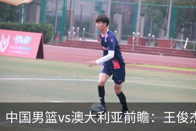 中国男篮vs澳大利亚前瞻：王俊杰徐昕或领衔年轻阵容 杨瀚森无缘大名单