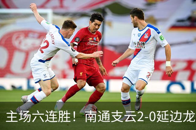 主场六连胜！南通支云2-0延边龙鼎距榜首1分 卡卢卢罗歆破门