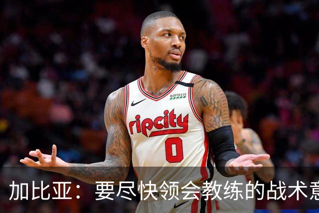 加比亚：要尽快领会教练的战术意图；欧联杯不是阻碍而是目标