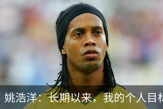 姚浩洋：长期以来，我的个人目标就是入选国家队