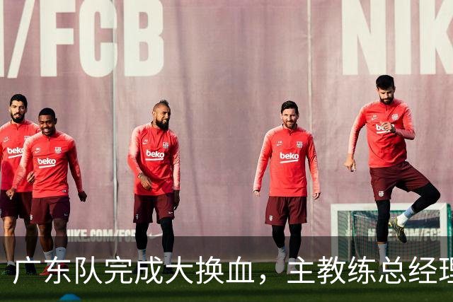 广东队完成大换血，主教练总经理同时离队，曲绍斌、周鹏回归接棒