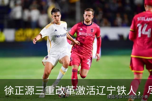 徐正源三重改革激活辽宁铁人，尽显名帅执教智慧
