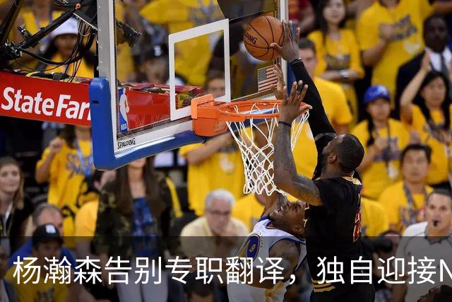 杨瀚森告别专职翻译，独自迎接NBA新挑战