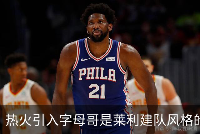 热火引入字母哥是莱利建队风格的体现 这笔交易效果有待时间考验