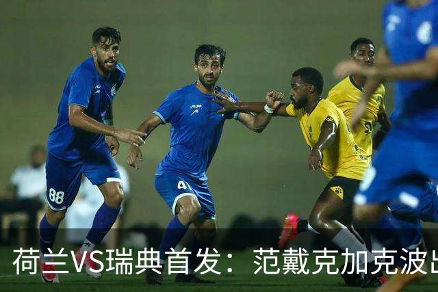 荷兰VS瑞典首发：范戴克加克波出战 伊萨克配约克雷斯