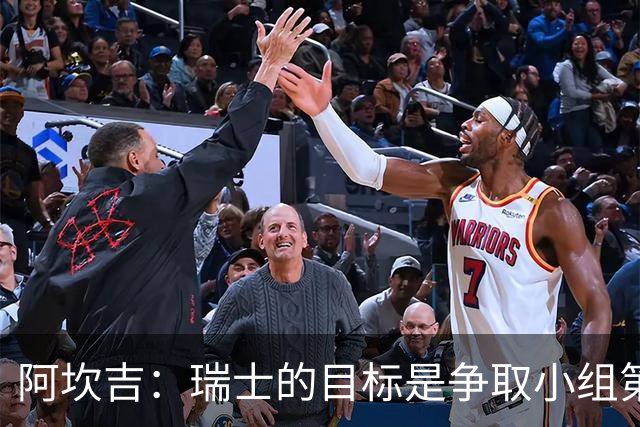 阿坎吉：瑞士的目标是争取小组第一出线 补水暂停会打乱比赛节奏
